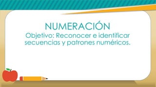 NUMERACIÓN
Objetivo: Reconocer e identificar
secuencias y patrones numéricos.
 