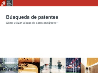 Búsqueda de patentes
Cómo utilizar la base de datos esp@cenet
 