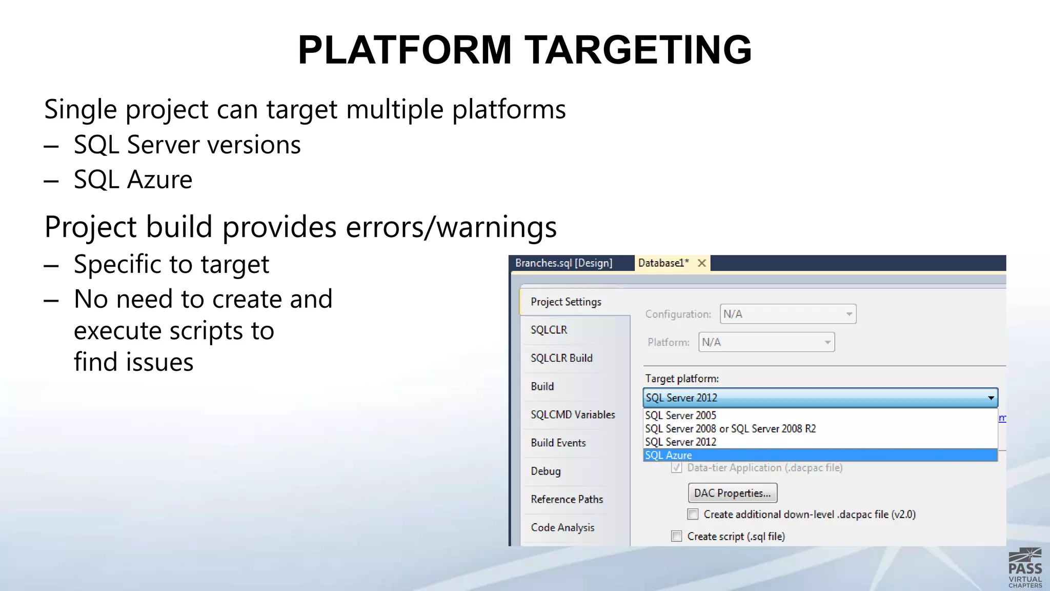 Single project can target multiple platforms
– SQL Server versions
– SQL Azure
Project build provides errors/warnings
– Specific to target
– No need to create and
execute scripts to
find issues
PLATFORM TARGETING
 