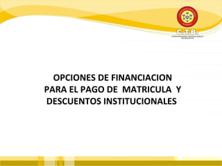OPCIONES DE FINANCIACION
PARA EL PAGO DE MATRICULA Y
DESCUENTOS INSTITUCIONALES
 