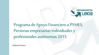 Programa de Apoyo Financiero a PYMES,
Personas empresarias individuales y
profesionales autónomas 2015
GobiernoVasco
 