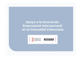 Apoyo a la Innovación
Empresarial internacional
en la Comunitat Valenciana
 