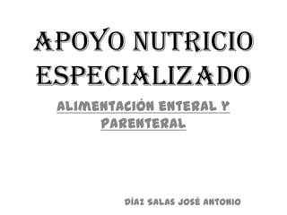 APOYO NUTRICIO
ESPECIALIZADO
 Alimentación enteral y
      parenteral




         Díaz Salas José Antonio
 