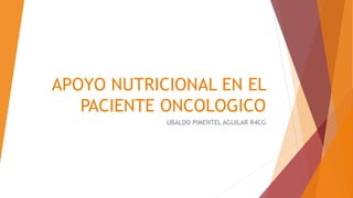 APOYO NUTRICIONAL EN EL
PACIENTE ONCOLOGICO
UBALDO PIMENTEL AGUILAR R4CG
 