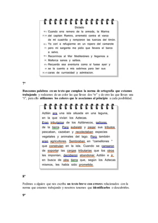 7º
Buscamos palabras en un texto que cumplan la norma de ortografía que estamos
trabajando y rodeamos de un color las que llevan dos “rr” y de otro las que llevan una
“r”, para ello utilizamos los colores que le asociamos al principio a cada posibilidad.
8º
Pedimos a alguien que nos escriba un texto breve con errores relacionados con la
norma que estamos trabajando y nosotros tenemos que identificarlos o descubrirlos.
9º
 