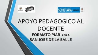 APOYO PEDAGOGICO AL
DOCENTE
FORMATO PIAR-2021
SAN JOSE DE LA SALLE
 
