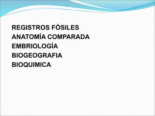 REGISTROS FÓSILES
ANATOMÍA COMPARADA
EMBRIOLOGÍA
BIOGEOGRAFIA
BIOQUIMICA
 