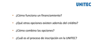 • ¿Cómo funciona un financiamiento?
• ¿Qué otras opciones existen además del crédito?
• ¿Cómo combino las opciones?
• ¿Cuál es el proceso de inscripción en la UNITEC?
 