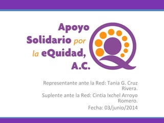 Representante ante la Red: Tania G. Cruz
Rivera.
Suplente ante la Red: Cintia Ixchel Arroyo
Romero.
Fecha: 03/junio/2014
 
