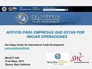 San Diego Center for International Trade Development
www.sandiegocitd.org
SELECT USA
14 de Mayo, 2015
Tijuana, Baja California
APOYOS PARA EMPRESAS QUE ESTAN POR
INICIAR OPERACIONES
 