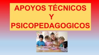 APOYOS TÉCNICOS
Y
PSICOPEDAGOGICOS
 