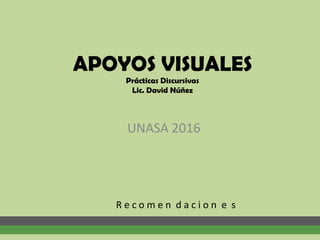APOYOS VISUALES
Prácticas Discursivas
Lic. David Núñez
R e c o m e n d a c i o n e s
UNASA 2016
 