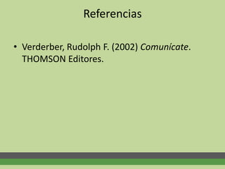 Referencias
• Verderber, Rudolph F. (2002) Comunícate.
THOMSON Editores.
 
