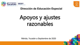 Apoyos y ajustes
razonables
Mérida, Yucatán a Septiembre de 2020
Dirección de Educación Especial
 
