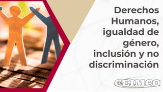 Derechos
Humanos,
igualdad de
género,
inclusión y no
discriminación
 