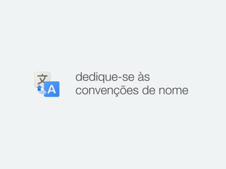 dedique-se às
convenções de nome
 