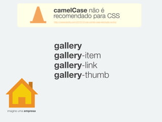 imagine uma empresa
gallery
gallery-item
gallery-link
gallery-thumb
camelCase não é
recomendado para CSS
http://csswizardry.com/2010/12/css-camel-case-seriously-sucks/
 