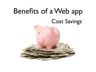 Beneﬁts of a Web app
           Cost Savings
 