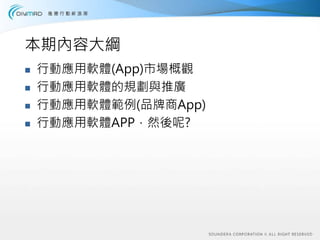 本期內容大綱
行動應用軟體(App)市場概觀
行動應用軟體的規劃與推廣
行動應用軟體範例(品牌商App)
行動應用軟體APP，然後呢?
 