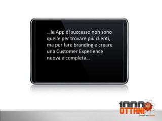 D www.milleottani.com D … le App di successo non sono quelle per trovare più clienti, ma per fare branding e creare una Customer Experience nuova e completa… 