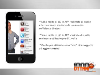 Sono molte di più le APP realizzate di quelle effettivamente scaricate da un numero sufficiente di utenti Sono molte di più le APP scaricate di quelle realmente utilizzate più di 1 volta Quelle più utilizzate sono “vive” cioè soggette ad  aggiornamenti 
