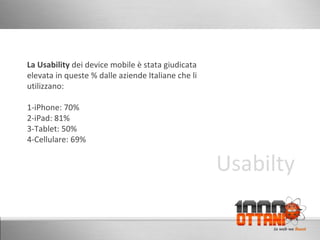 La Usability  dei device mobile è stata giudicata  elevata in queste % dalle aziende Italiane che li utilizzano: 1-iPhone: 70% 2-iPad: 81% 3-Tablet: 50% 4-Cellulare: 69%  Usabilty 