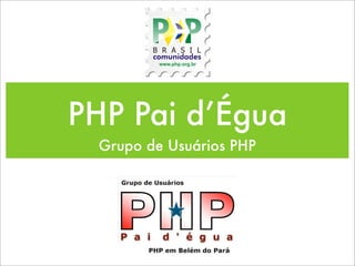 PHP Pai d’Égua
 Grupo de Usuários PHP
 