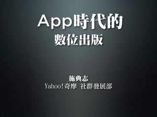 App時㈹代的
  數數位出版


       施典志
Yahoo!奇摩 ㈳㊓社群發展部
 