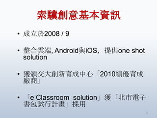 KYӍ
? 2008 / 9

? 녶, AndroidciOSṩone shot
  solution

? @Cġ2010
  S̡

? e Classroom solution@
  ԇӋ
                                 3
 