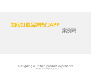 如何打造品牌热门APP
                                                   案例篇




 Designing a unified product experience
            All Rights Reserved @Daisy墨.2012.6.1
 