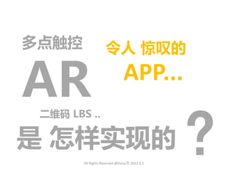 多点触控                令人 惊叹的

AR                             APP...

                                               ?
 二维码 LBS ..

是 怎样实现的
        All Rights Reserved @Daisy墨.2012.6.1
 