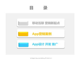 目                    录


   移劢互联 营销新起点


   App营销案例


   App设计 开发 推广



All Rights Reserved @Daisy墨.2012.6.1
 