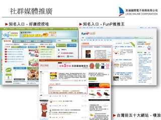 社群媒體推廣
►知名入口－好康挖挖哇 ►知名入口－FunP推推王
►台灣前五十大網站－噗浪
 
