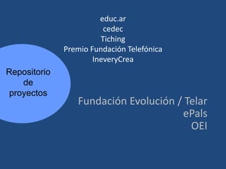 educ.ar
cedec
Tiching
Premio Fundación Telefónica
IneveryCrea

Repositorio
de
proyectos

Fundación Evolución / Telar
ePals
OEI

 