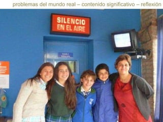 problemas del mundo real – contenido significativo – reflexión

 