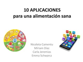 Nicoleta Camentu
Míriam Díaz
Carla Jeremias
Emma Schwarcz
10 APLICACIONES
para una alimentación sana
 