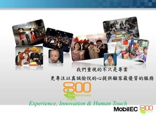 Experience, Innovation & Human Touch
我們重視的不只是專業
更專注以真誠愉悅的心提供顧客最優質的服務
 