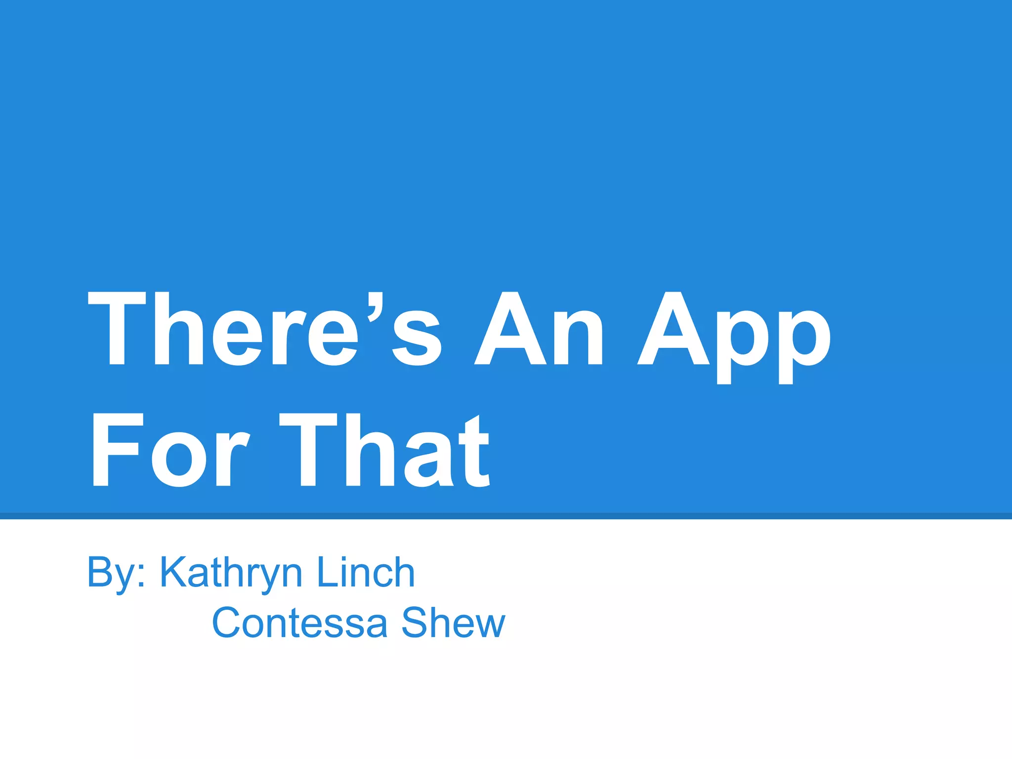 There’s An App 
For That 
By: Kathryn Linch 
Contessa Shew 
 