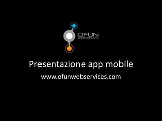 Presentazione app mobile
www.ofunwebservices.com
 
