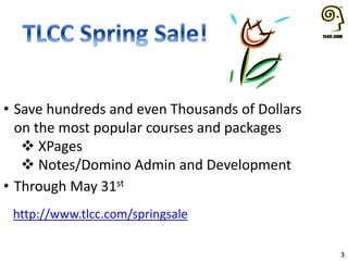 3
• Save hundreds and even Thousands of Dollars
on the most popular courses and packages
 XPages
 Notes/Domino Admin and Development
• Through May 31st
http://www.tlcc.com/springsale
 