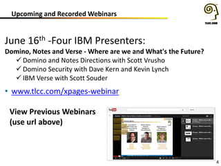 Upcoming and Recorded Webinars
4
June 16th -Four IBM Presenters:
Domino, Notes and Verse - Where are we and What's the Future?
 Domino and Notes Directions with Scott Vrusho
 Domino Security with Dave Kern and Kevin Lynch
 IBM Verse with Scott Souder
• www.tlcc.com/xpages-webinar
View Previous Webinars
(use url above)
 