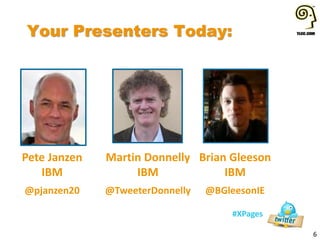 Your Presenters Today:
6
#XPages
Pete Janzen
IBM
@pjanzen20
Martin Donnelly
IBM
@TweeterDonnelly
Brian Gleeson
IBM
@BGleesonIE
 