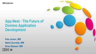 App.Next - The Future of
Domino Application
Development
Pete Janzen, IBM
Martin Donnelly, IBM
Brian Gleeson, IBM
 