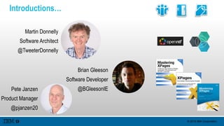© 2015 IBM Corporation
Introductions…
Martin Donnelly
Software Architect
@TweeterDonnelly
Brian Gleeson
Software Developer
@BGleesonIEPete Janzen
Product Manager
@pjanzen20
 