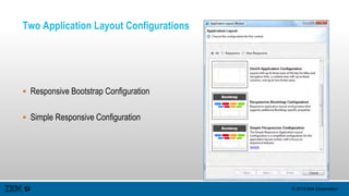 © 2015 IBM Corporation
Two Application Layout Configurations
 Responsive Bootstrap Configuration
 Simple Responsive Configuration
 