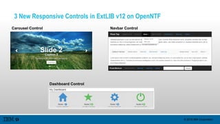 © 2015 IBM Corporation
3 New Responsive Controls in ExtLIB v12 on OpenNTF
Carousel Control
Dashboard Control
Navbar Control
 