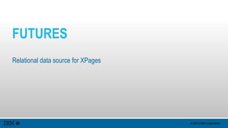 © 2015 IBM Corporation
FUTURES
Relational data source for XPages
 