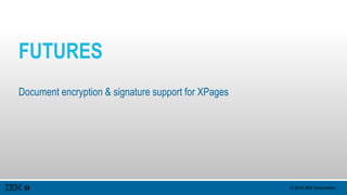 © 2015 IBM Corporation
FUTURES
Document encryption & signature support for XPages
 