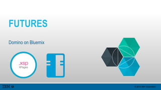 © 2015 IBM Corporation
FUTURES
Domino on Bluemix
 