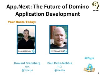 1
#XPages
Your Hosts Today:
Howard Greenberg
TLCC
@TLCCLtd
App.Next: The Future of Domino
Application Development
Paul Della-Nebbia
TLCC
@PaulDN
 